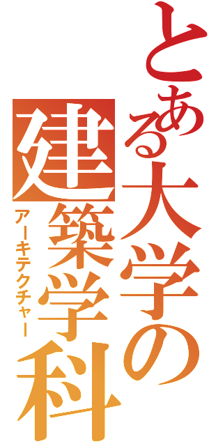 とある大学の建築学科（アーキテクチャー）
