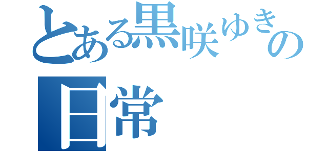 とある黒咲ゆきなの日常（）