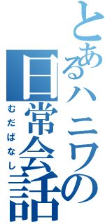 とあるハニワの日常会話（むだばなし）