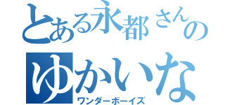 とある永都さんのゆかいな仲間たち（ワンダーボーイズ）