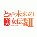 とある未来の美女伝説Ⅱ（ぺろぺろしちゃうぞ（°ω°））