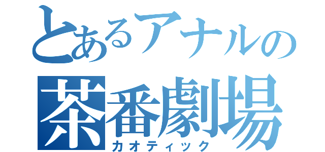 とあるアナルの茶番劇場（カオティック）