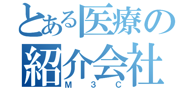 とある医療の紹介会社（Ｍ３Ｃ）