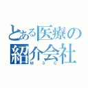 とある医療の紹介会社（Ｍ３Ｃ）