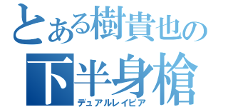 とある樹貴也の下半身槍（デュアルレイピア）