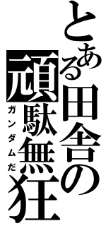 とある田舎の頑駄無狂（ガンダムだ）