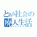 とある社会の廃人生活（ミナミヤマ）