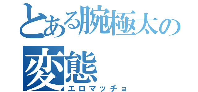 とある腕極太の変態（エロマッチョ）