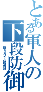 とある軍人の下段防御（ 待ちガイル最強説）