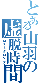 とある山羽の虚脱時間（ロストクロック）