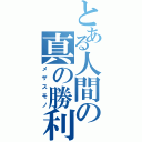 とある人間の真の勝利（メザスモノ）