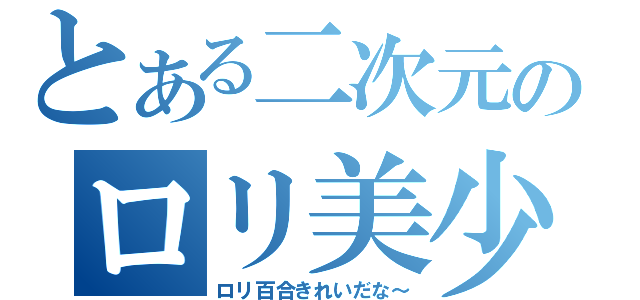 とある二次元のロリ美少女達（ロリ百合きれいだな～）