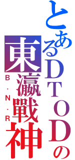 とあるＤＴＯＤの東瀛戰神（Ｂ．Ｎ．Ｒ）