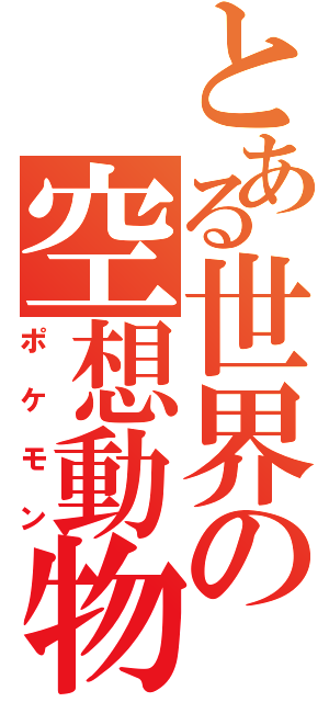 とある世界の空想動物（ポケモン）