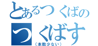 とあるつくばのつくばす（（本数少ない））