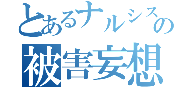 とあるナルシストの被害妄想（）