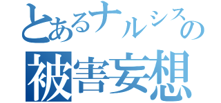 とあるナルシストの被害妄想（）