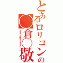 とあるロリコンの◯倉◯敬（本名は口が裂けても言えない…）