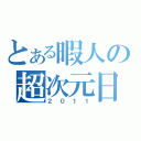 とある暇人の超次元日記（２　０　１　１）