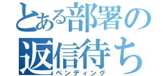 とある部署の返信待ち（ペンディング）