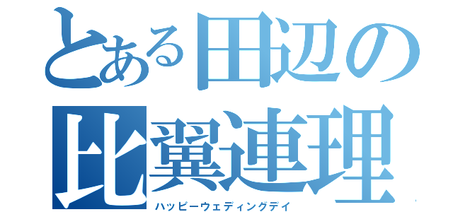 とある田辺の比翼連理（ハッピーウェディングデイ）