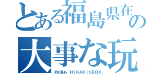 とある福島県在住の中学生の女の子の大事な玩具（その名も ＨＩＫＡＫＩＮＢＯＸ）