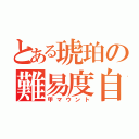 とある琥珀の難易度自慢（甲マウント）