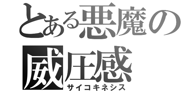 とある悪魔の威圧感（サイコキネシス）