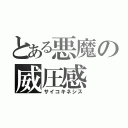 とある悪魔の威圧感（サイコキネシス）