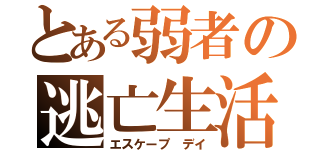 とある弱者の逃亡生活（エスケープ　デイ）