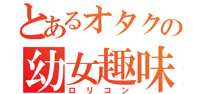 とあるオタクの幼女趣味（ロリコン）