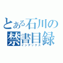 とある石川の禁書目録（インデックス）