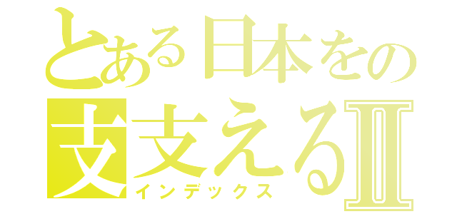 とある日本をの支支えるⅡ（インデックス）