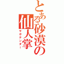 とある砂漠の仙人掌（サボテンダー）