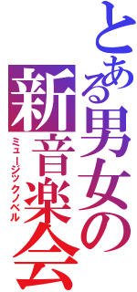 とある男女の新音楽会（ミュージックノベル）