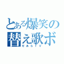 とある爆笑の替え歌ボカロ（ゼあらＴＶ）