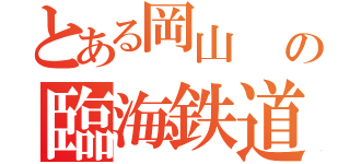 とある岡山     の臨海鉄道（  ）