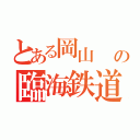 とある岡山     の臨海鉄道（  ）