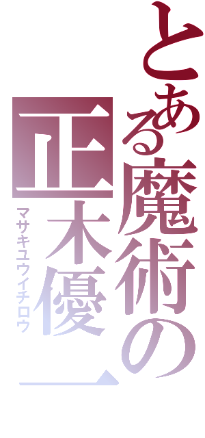 とある魔術の正木優一郎（マサキユウイチロウ）