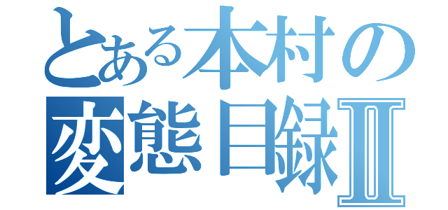 とある本村の変態目録Ⅱ（）