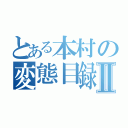 とある本村の変態目録Ⅱ（）