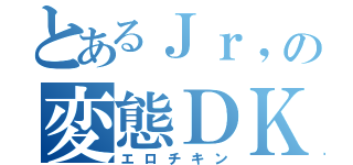 とあるＪｒ，の変態ＤＫ（エロチキン）