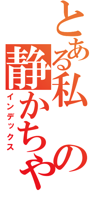 とある私の静かちゃん（インデックス）