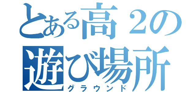 とある高２の遊び場所（グラウンド）