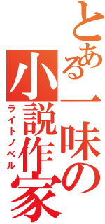 とある一味の小説作家（ライトノベル）