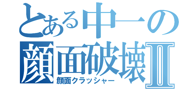 とある中一の顔面破壊Ⅱ（顔面クラッシャー）