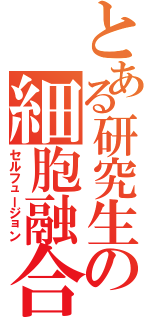 とある研究生の細胞融合（セルフュージョン）