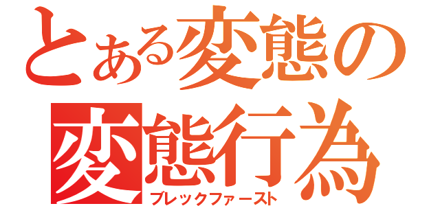 とある変態の変態行為（ブレックファースト）