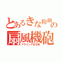 とあるきな粉餅の扇風機砲（フライングきな粉）