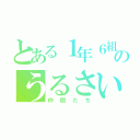 とある１年６組のうるさい（仲間たち）